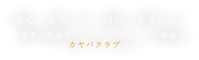 走る、をもっと。自分、をずっと。愛車の最適なショックアブソーバの検索はカヤバクラブから